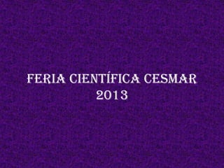 Feria Científica CESMAR
2013
 