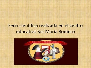 Feria científica realizada en el centro
educativo Sor María Romero
 