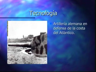 Tecnología <ul><li>Artillería alemana en defensa de la costa del Atlántico. </li></ul>
