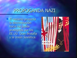 PROPOGANDA NAZI <ul><li>El nazismo proponía la discriminación hacia los judíos protegidos por los EE.UU. Gran Bretaña y la...