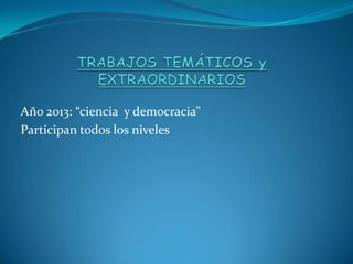 Año 2013: “ciencia y democracia”
Participan todos los niveles
 