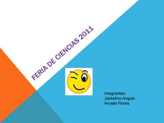 FERIA DE CIENCIAS 2011 Integrantes: Jackeline Angulo Anyela Flores 