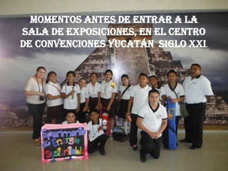 Momentos antes de entrar a la
sala de exposiciones, en el Centro
de convenciones Yucatán Siglo XXI.
 