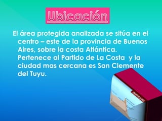 El área protegida analizada se sitúa en el
centro – este de la provincia de Buenos
Aires, sobre la costa Atlántica.
Perten...