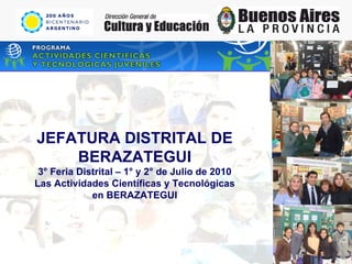 JEFATURA DISTRITAL DE BERAZATEGUI 3° Feria Distrital – 1° y 2° de Julio de 2010 Las Actividades Científicas y Tecnológicas en BERAZATEGUI 