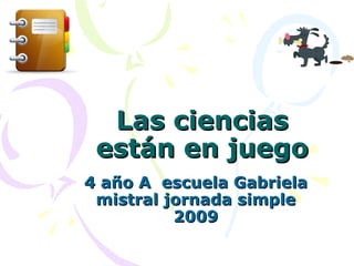 Las ciencias están en juego 4 año A  escuela Gabriela mistral jornada simple 2009 