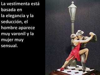 La vestimenta está basada en la elegancia y la seducción, el hombre aparece muy varonil y la mujer muy sensual.
