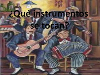 ¿Qué instrumentos se tocan?