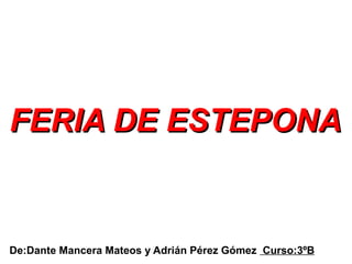 FERIA DE ESTEPONAFERIA DE ESTEPONA
De:Dante Mancera Mateos y Adrián Pérez Gómez Curso:3ºB
 