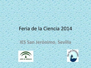 Feria de la Ciencia 2014
IES San Jerónimo. Sevilla
 