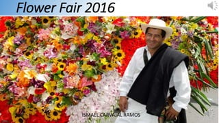Flower Fair 2016
ISMAEL CARVAJAL RAMOS
 