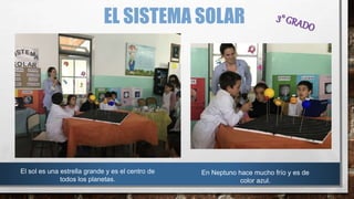 EL SISTEMA SOLAR
El sol es una estrella grande y es el centro de
todos los planetas.
En Neptuno hace mucho frío y es de
color azul.