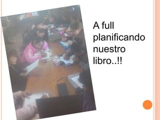 A full
planificando
nuestro
libro..!!
 