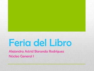 Feria del Libro
Alejandra Astrid Baranda Rodríguez
Núcleo General I
 