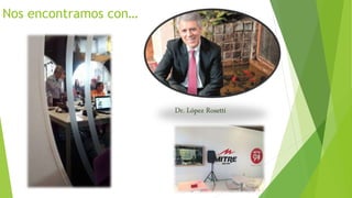 Nos encontramos con…
Dr. López Rosetti
 