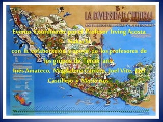 Evento Coordinado por el Profesor Irving Acosta
Nakachi
con la colaboración y apoyo de los profesores de
los grupos de Tercer año:
Inés Amateco, MagdalenaCarreto, Joel Vite, Joel
Castillejo y Mario rios.
 