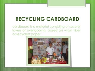 RECYCLING CARDBOARD
cardboard is a material consisting of several
layers of overlapping, based on virgin fiber
or recycled paper.
 