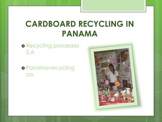 CARDBOARD RECYCLING IN
PANAMA
 Recycling processes
S.A
 Panama recycling
co.
 