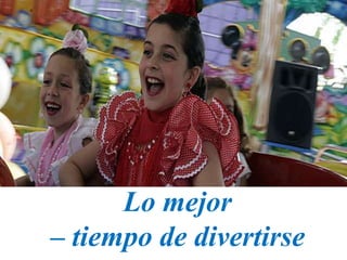 Lo mejor
– tiempo de divertirse
 