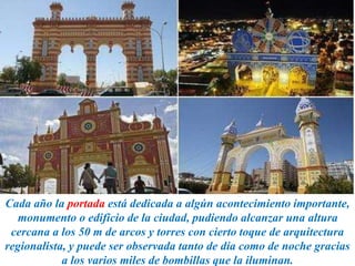 Cada año la portada está dedicada a algún acontecimiento importante,
monumento o edificio de la ciudad, pudiendo alcanzar una altura
cercana a los 50 m de arcos y torres con cierto toque de arquitectura
regionalista, y puede ser observada tanto de día como de noche gracias
a los varios miles de bombillas que la iluminan.
 