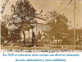 En 1850 se colocaron otras casetas con diversos elementos
de ocio, alimenticios y otras utilidades.
 