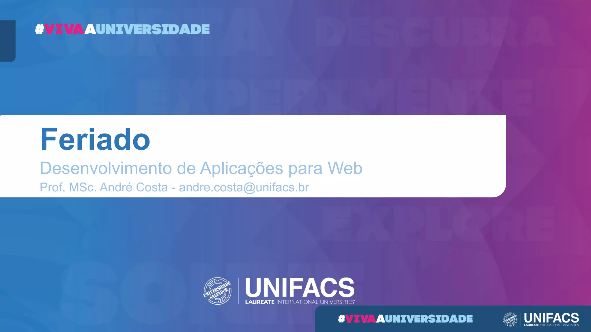 Feriado
Desenvolvimento de Aplicações para Web
Prof. MSc. André Costa - andre.costa@unifacs.br
 