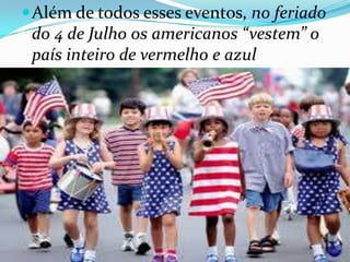 Além de todos esses eventos, no feriado
do 4 de Julho os americanos “vestem” o
país inteiro de vermelho e azul
 