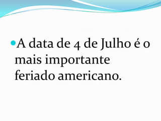 A data de 4 de Julho é o
mais importante
feriado americano.
 