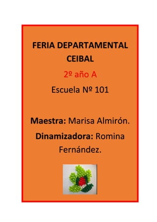 FERIA DEPARTAMENTAL 
CEIBAL 
2º año A 
Escuela Nº 101 
Maestra: Marisa Almirón. 
Dinamizadora: Romina 
Fernández. 
 