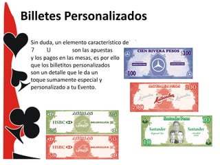 Billetes Personalizados
Sin duda, un elemento característico de
son las apuestas
y los pagos en las mesas, es por ello
que los billetitos personalizados
son un detalle que le da un
toque sumamente especial y
personalizado a tu Evento.

 
