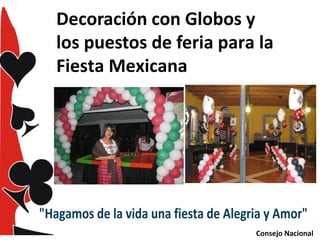 Decoración con Globos y
los puestos de feria para la
Fiesta Mexicana

"Hagamos de la vida una fiesta de Alegria y Amor"
Consejo Nacional

 