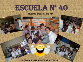 ESCUELA N° 4O
       Nuestra imagen en la XO




 ENERGÍA SOSTENIBLE PARA TODOS
 