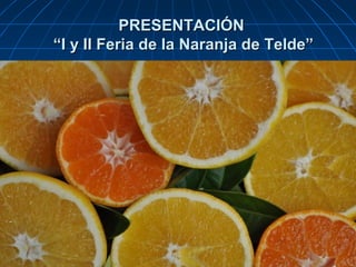 PRESENTACIÓN
“I y II Feria de la Naranja de Telde”
 