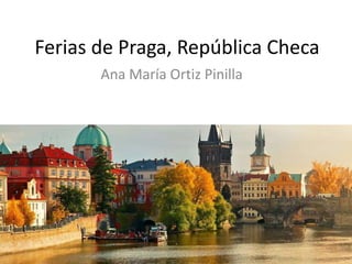 Ferias de Praga, República Checa
Ana María Ortiz Pinilla
 