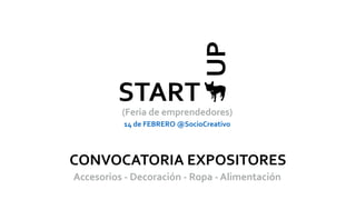 UP
START
(Feria	
  de	
  emprendedores)
CONVOCATORIA	
  EXPOSITORES	
  
14	
  de	
  FEBRERO	
  @SocioCreativo	
  
Accesorios	
  -­‐	
  Decoración	
  -­‐	
  Ropa	
  -­‐	
  Alimentación	
  
 