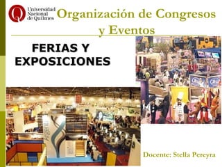 Organización de Congresos
           y Eventos
  FERIAS Y
EXPOSICIONES




                  Docente: Stella Pereyra
 