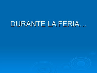 DURANTE LA FERIA… 