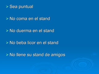 Sea puntual No coma en el stand No duerma en el stand No beba licor en el stand No llene su stand de amigos 