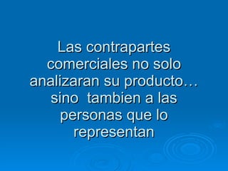 Las contrapartes comerciales no solo analizaran su producto… sino  tambien a las personas que lo representan 
