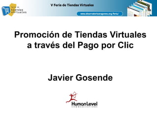 Promoción de Tiendas Virtuales
   a través del Pago por Clic


       Javier Gosende
 