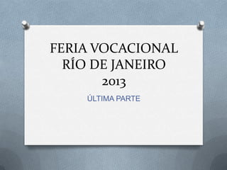FERIA VOCACIONAL
RÍO DE JANEIRO
2013
ÚLTIMA PARTE
 