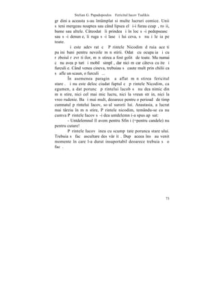 Stelian G. Papadopoulos – Fericitul Iacov Tsalikis
grãdiniþa aceasta s-au întâmplat si multe lucruri comice. Unii
sãteni mergeau noaptea sau când lipsea el ºi-i furau ceapã, roºii,
bame sau altele. Câteodatã îi prindea ºi în loc sã-i pedepseascã
sau sã-i denunþe, îi ruga sã-i lase ºi lui ceva, sã nu i le ia pe
toate.
        ªi este adevãrat cã Pãrintele Nicodim dãruia aceºti
puþini bani pentru nevoile mãnãstirii. Odatã cu ocupaþia ºi cu
rãzboiul rãzvrãtiþilor, mãnãstirea a fost golitã de toate. Mu numai
cã nu avea pãturi ºi mobilã simplã, dar nici mãcar câteva cuþite ºi
furculiþe. Când venea cineva, trebuiau sã caute mult prin chilii ca
sã afle un scaun, o furculiþã...
        ~n asemenea paraginã a aflat mãnãstirea fericitul
stareþ. ªi nu este deloc ciudat faptul cã pãrintele Nicodim, ca
egumen, a dat poruncã pãrintelui lacob sã nu dea nimic din
mãnãstire, nici cel mai mic lucru, nici la vreun strãin, nici la
vreo rudenie. Ba ºi mai mult, deoarece pentru o perioadã de timp
cumnatul pãrintelui Iacov, soþul surorii lui. Anastasia, a lucrat
mai târziu în mãnãstire, Pãrintele nicodim, temându-se ca nu
cumva Pãrintele Iacov sã-i dea untdelemn i-a spus apãsat:
        - Untdelemnul îl avem pentru Sfinþi (=pentru candele) nu
pentru cutare!
        Pãrintele Iacov þinea cu scumpãtate porunca stareþului.
Trebuia sã facã ascultare desãvârºitã. Dupã aceea însã au venit
momente în care l-a durut insuportabil deoarece trebuia sã o
facã.




                                                                73
 