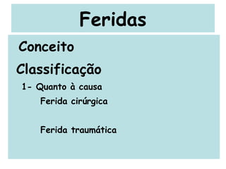 Feridas Conceito Classificação 1- Quanto à causa Ferida cirúrgica Ferida traumática 