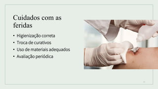 Cuidados com as
feridas
• Higienização correta
• Troca de curativos
• Uso de materiais adequados
• Avaliação periódica
13
 