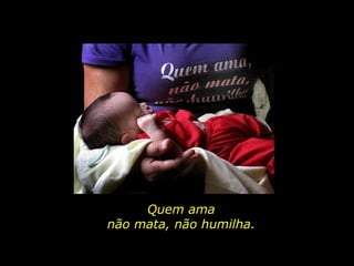 Quem ama não mata, não humilha. 