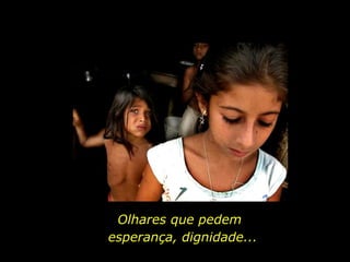 Olhares que pedem esperança, dignidade... 