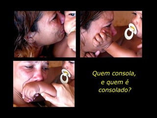 Quem consola,  e quem é consolado? 