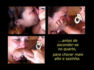 ...antes de esconder-se no quarto,  para chorar mais alto e sozinha.  