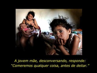 A jovem mãe, desconversando, responde: “ Comeremos qualquer coisa, antes de deitar.” 