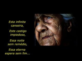 Serra do Cafundó, CE  Esta infinita  canseira,   Essa noite  sem remédio, Este castigo impiedoso, Essa eterna  espera sem fim... 